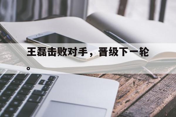 开云平台-王磊击败对手，晋级下一轮。