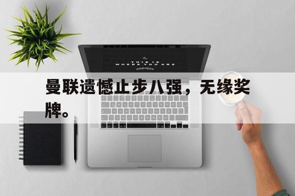 开云,kaiyun-曼联遗憾止步八强，无缘奖牌。