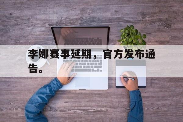 开云平台-李娜赛事延期，官方发布通告。