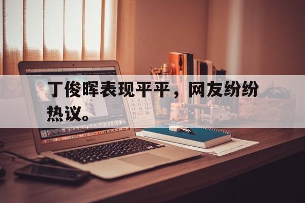 开云app-丁俊晖表现平平，网友纷纷热议。