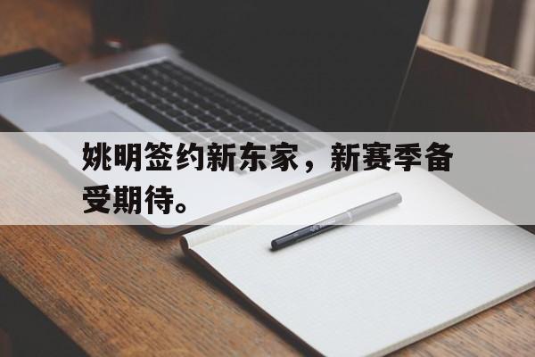 开云,kaiyun-姚明签约新东家，新赛季备受期待。