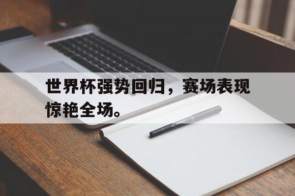 开云平台-世界杯强势回归，赛场表现惊艳全场。
