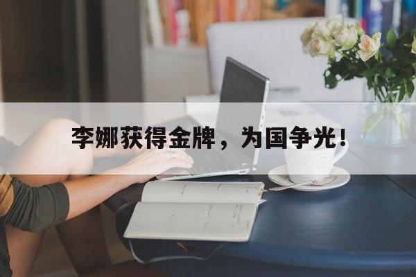开云平台-李娜获得金牌，为国争光！