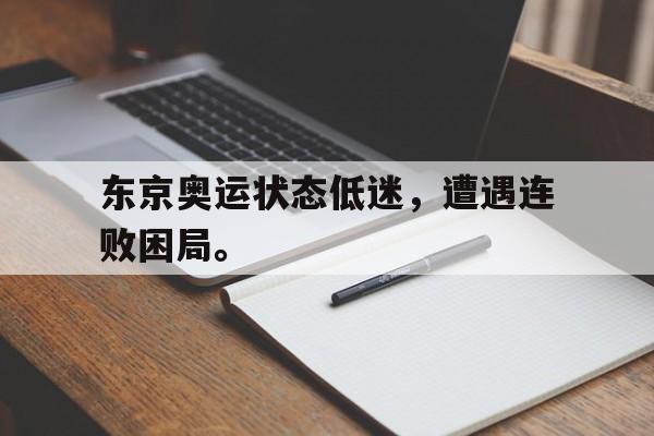 kaiyun官网-东京奥运状态低迷，遭遇连败困局。