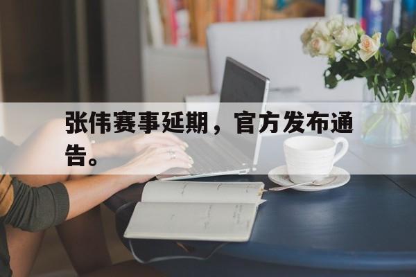 开云app-张伟赛事延期，官方发布通告。