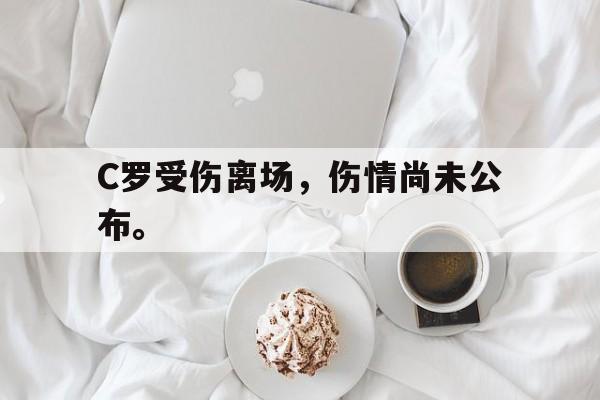 开云app-C罗受伤离场，伤情尚未公布。