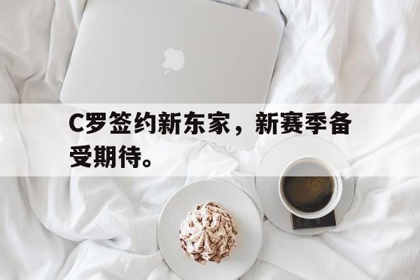 kaiyun官网-C罗签约新东家，新赛季备受期待。