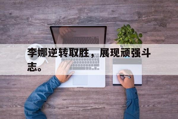 开云平台-李娜逆转取胜，展现顽强斗志。
