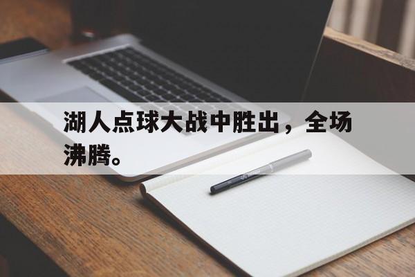 开云app-湖人点球大战中胜出，全场沸腾。