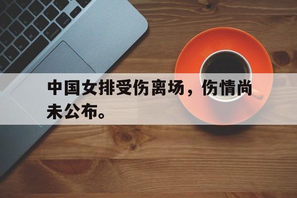 kaiyun官网-中国女排受伤离场，伤情尚未公布。