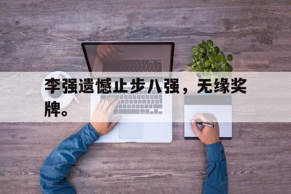开云平台-李强遗憾止步八强，无缘奖牌。