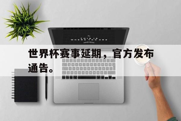 开云app-世界杯赛事延期，官方发布通告。