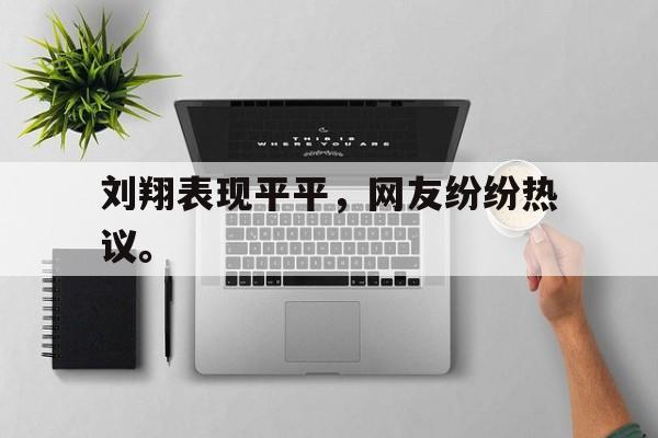 开云平台-刘翔表现平平，网友纷纷热议。