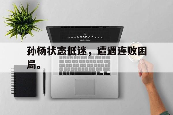kaiyun官网-孙杨状态低迷，遭遇连败困局。