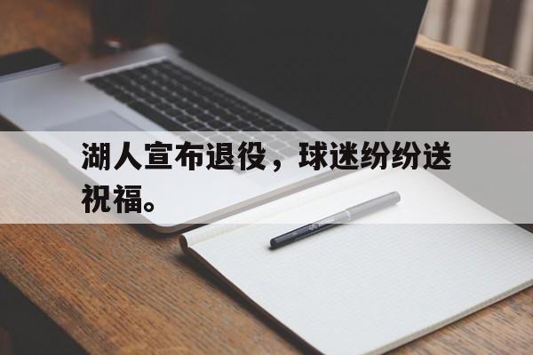 开云平台-湖人宣布退役，球迷纷纷送祝福。