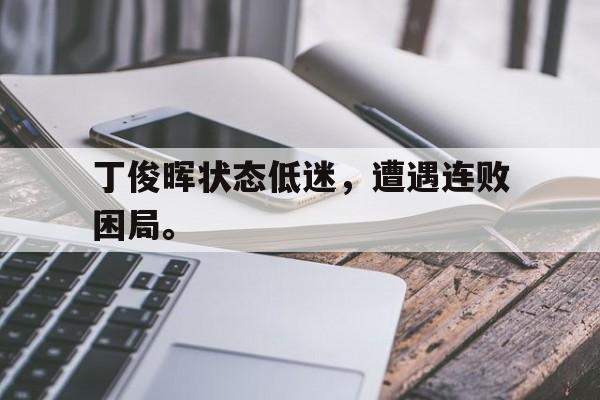 开云平台-丁俊晖状态低迷，遭遇连败困局。
