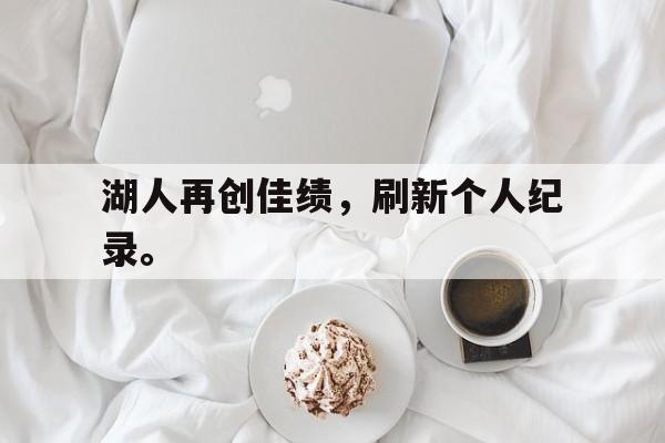 开云平台-湖人再创佳绩，刷新个人纪录。