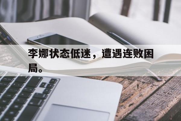 开云平台-李娜状态低迷，遭遇连败困局。
