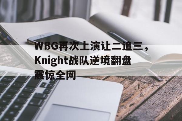 WBG再次上演让二追三，Knight战队逆境翻盘震惊全网