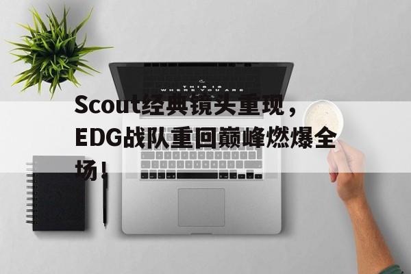 Scout经典镜头重现，EDG战队重回巅峰燃爆全场！