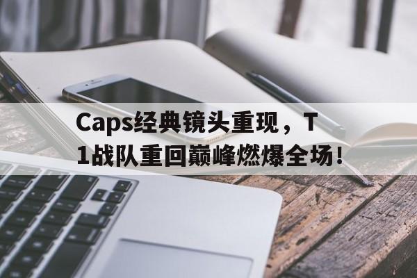 Caps经典镜头重现，T1战队重回巅峰燃爆全场！