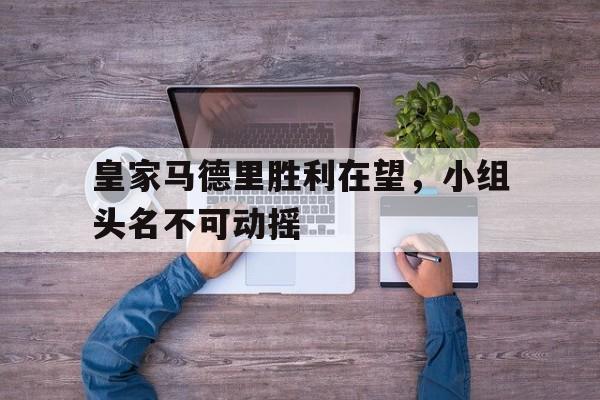 皇家马德里胜利在望，小组头名不可动摇