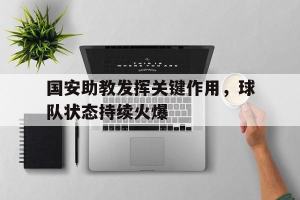 国安助教发挥关键作用,球队状态持续火爆 国安助教发挥关键作用,球队状态持续火爆