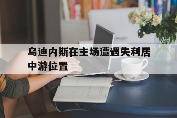 乌迪内斯在主场遭遇失利居中游位置