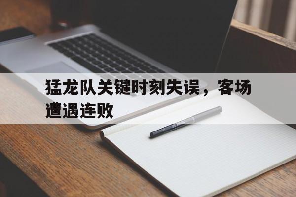 猛龙队关键时刻失误，客场遭遇连败