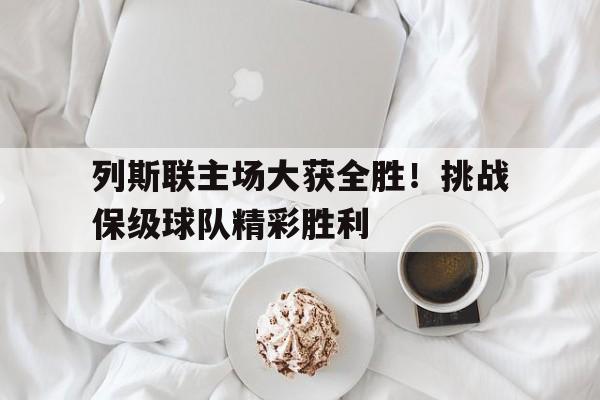 列斯联主场大获全胜！挑战保级球队精彩胜利