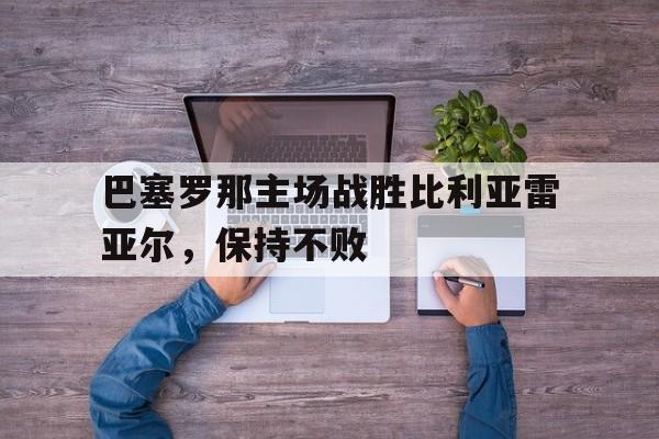 巴塞罗那主场战胜比利亚雷亚尔，保持不败