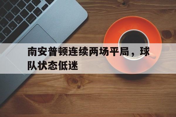 南安普顿连续两场平局，球队状态低迷