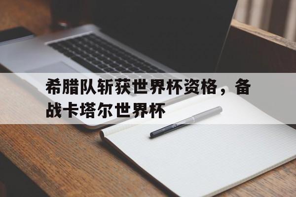希腊队斩获世界杯资格，备战卡塔尔世界杯