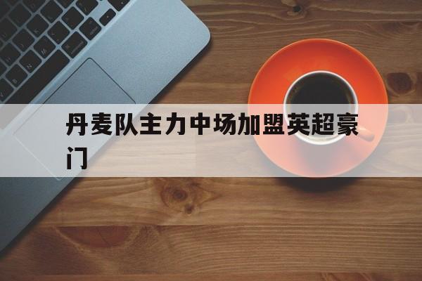 丹麦队主力中场加盟英超豪门