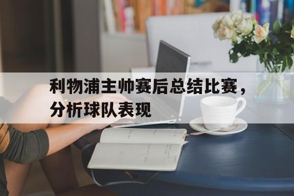 利物浦主帅赛后总结比赛，分析球队表现